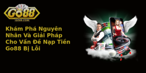 Khám Phá Nguyên Nhân Và Giải Pháp Cho Vấn Đề Nạp Tiền Go88 Bị Lỗi 1 Kham Pha Nguyen Nhan Va Giai Phap Cho Van E Nap Tien Go88 Bi Loi